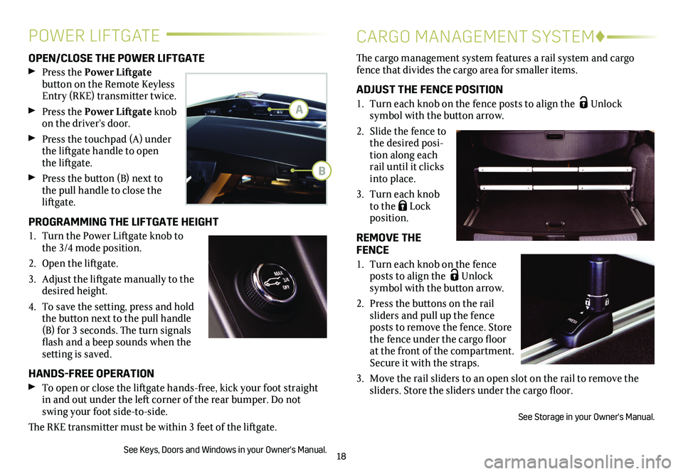 CADILLAC XT5 2018  Convenience & Personalization Guide 18
OPEN/CLOSE THE POWER LIFTGATE 
 Press the Power Liftgate  
button on the Remote Keyless Entry (RKE) transmitter twice. 
 Press the Power Liftgate knob on the driver’s door. 
 Press the touchpad (