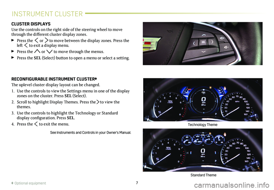 CADILLAC XT5 2018  Convenience & Personalization Guide 7
INSTRUMENT CLUSTER
CLUSTER DISPLAYS
Use the controls on the right side of the steering wheel to move through the different  
cluster display zones. 
 Press the  or  to move between the display zones