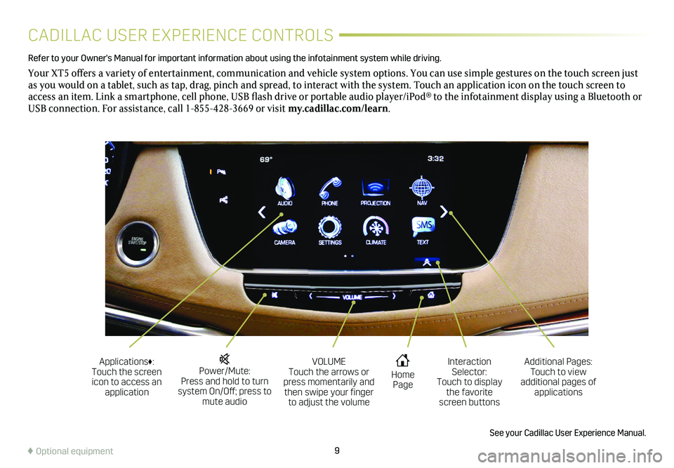 CADILLAC XT5 2018  Convenience & Personalization Guide 9
CADILLAC USER EXPERIENCE CONTROLS
Refer to your Owner's Manual for important information about using the infotai\
nment system while driving.
Your XT5 offers a variety of entertainment, communic