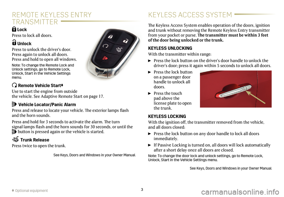 CADILLAC ATS 2017 1.G Personalization Guide 3
REMOTE KEYLESS ENTRY  
TRANSMITTER KEYLESS ACCESS SYSTEM
 Lock 
Press to lock all doors. 
 Unlock 
Press to unlock the drivers door. 
Press again to unlock all doors. 
Press and hold to open all wi