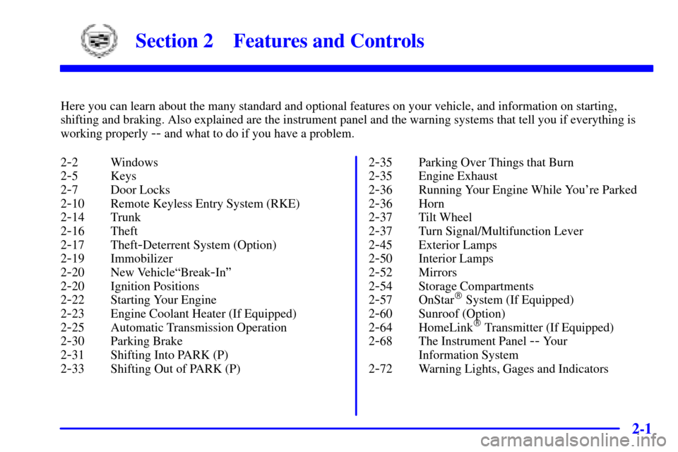 CADILLAC CATERA 2001 1.G Owners Manual 2-
2-1
Section 2 Features and Controls
Here you can learn about the many standard and optional features on your vehicle, and information on starting,
shifting and braking. Also explained are the instr