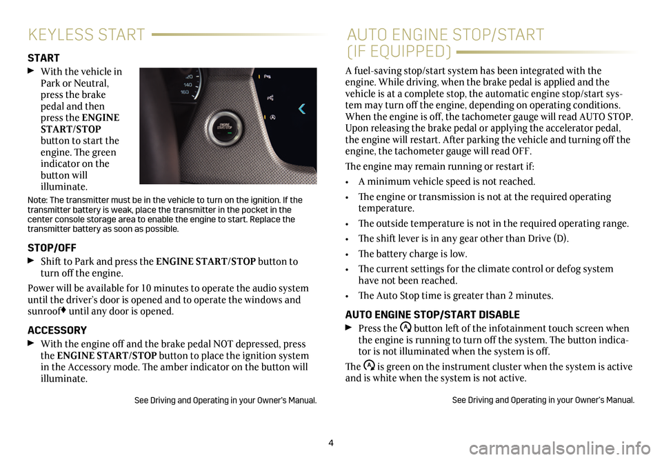 CADILLAC CT6 2018 1.G Personalization Guide 4
KEYLESS STARTAUTO ENGINE STOP/START  
(IF EQUIPPED)START  With the vehicle in Park or Neutral, press the brake pedal and then press the ENGINE START/STOP  button to start the engine. The green indic