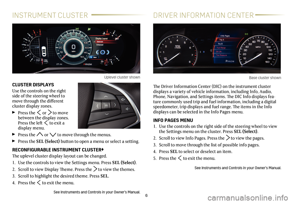 CADILLAC CT6 2018 1.G Personalization Guide 6
CLUSTER DISPLAYS
Use the controls on the right side of the steering wheel to move through the different  
cluster display zones. 
 Press the  or  to move between the display zones. Press the left  t