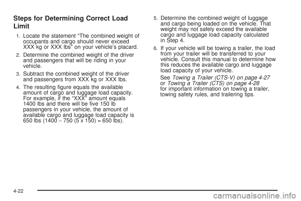 CADILLAC CTS 2009 2.G Owners Manual Steps for Determining Correct Load
Limit
1.Locate the statement “The combined weight of
occupants and cargo should never exceed
XXX kg or XXX lbs” on your vehicle’s placard.
2.Determine the comb