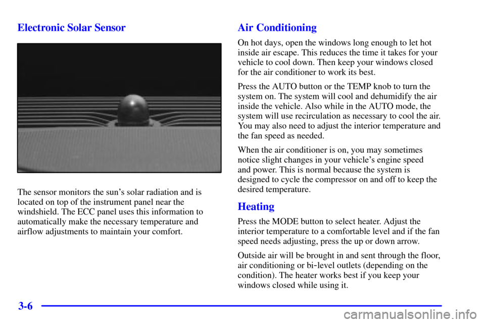 CADILLAC DEVILLE 2000 8.G Owners Manual 3-6 Electronic Solar Sensor
The sensor monitors the suns solar radiation and is
located on top of the instrument panel near the
windshield. The ECC panel uses this information to
automatically make t