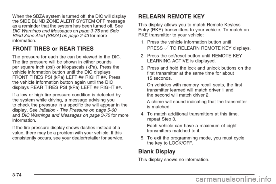 CADILLAC DTS 2008 1.G Owners Manual When the SBZA system is turned off, the DIC will display
the SIDE BLIND ZONE ALERT SYSTEM OFF message
as a reminder that the system has been turned off. See
DIC Warnings and Messages on page 3-75andSi