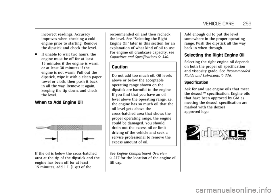 CADILLAC ESCALADE 2017 4.G Owners Manual Cadillac Escalade Owner Manual (GMNA-Localizing-MidEast-10293077) -
2017 - crc - 8/24/16
VEHICLE CARE 259
incorrect readings. Accuracy
improves when checking a cold
engine prior to starting. Remove
th