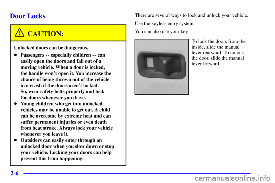 CADILLAC ESCALADE 2002 2.G Owners Manual 2-6
Door Locks
CAUTION:
Unlocked doors can be dangerous.
Passengers -- especially children -- can
easily open the doors and fall out of a
moving vehicle. When a door is locked, 
the handle wont open