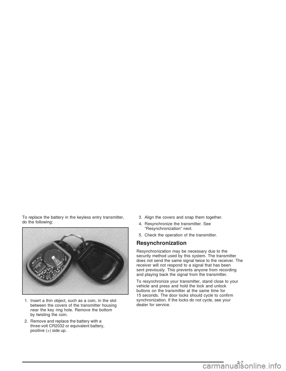 CADILLAC ESCALADE 2004 2.G Owners Manual To replace the battery in the keyless entry transmitter,
do the following:
1. Insert a thin object, such as a coin, in the slot
between the covers of the transmitter housing
near the key ring hole. Re