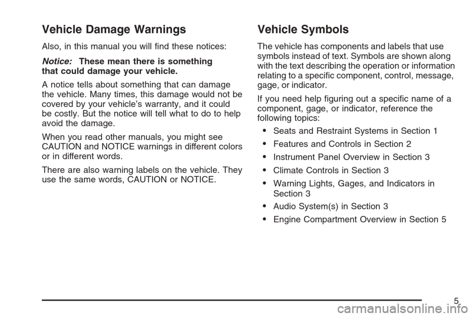 CADILLAC ESCALADE 2007 3.G Owners Manual Vehicle Damage Warnings
Also, in this manual you will �nd these notices:
Notice:These mean there is something
that could damage your vehicle.
A notice tells about something that can damage
the vehicle