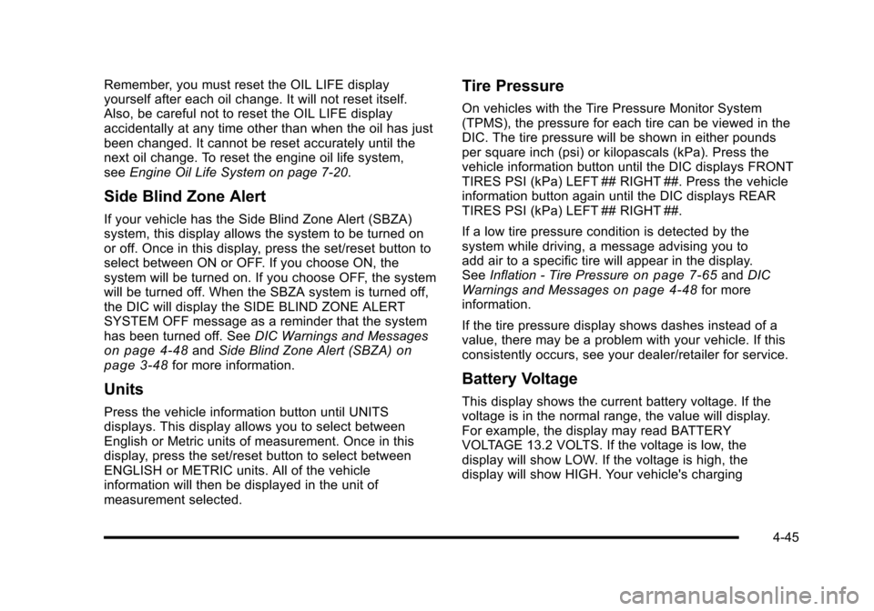 CADILLAC ESCALADE 2010 3.G Owners Manual Remember, you must reset the OIL LIFE displayyourself after each oil change. It will not reset itself.Also, be careful not to reset the OIL LIFE displayaccidentally at any time other than when the oil