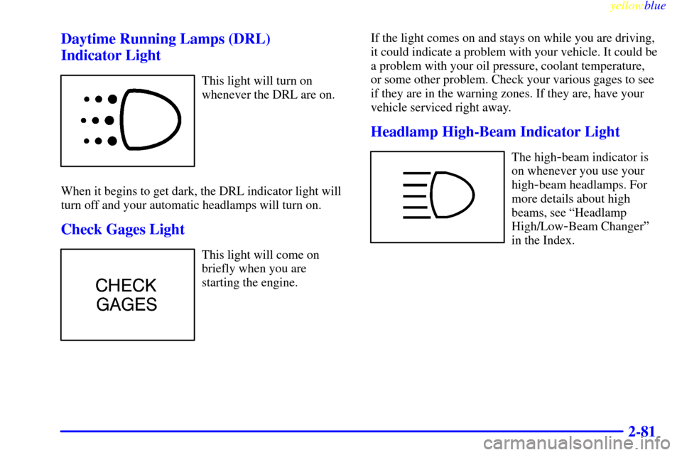 CADILLAC ESCALADE 1999 1.G Owners Manual yellowblue     
2-81 Daytime Running Lamps (DRL) 
Indicator Light
This light will turn on
whenever the DRL are on.
When it begins to get dark, the DRL indicator light will
turn off and your automatic 