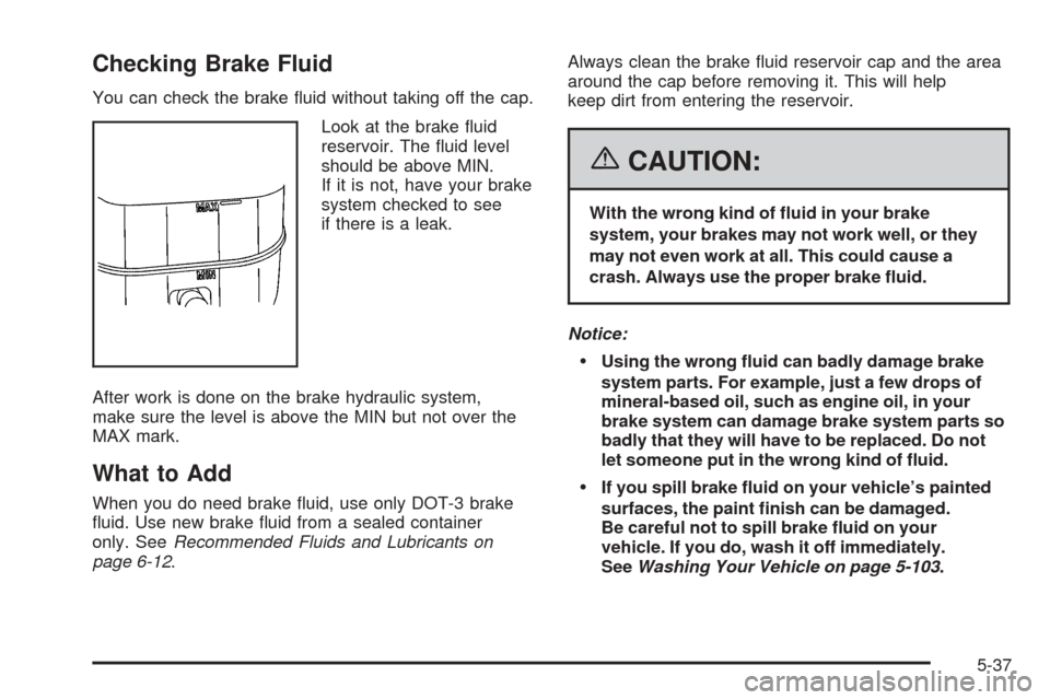 CADILLAC ESCALADE EXT 2006 2.G Owners Manual Checking Brake Fluid
You can check the brake �uid without taking off the cap.
Look at the brake �uid
reservoir. The �uid level
should be above MIN.
If it is not, have your brake
system checked to see
