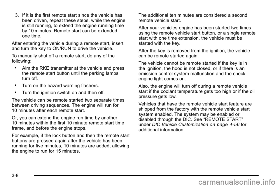 CADILLAC ESCALADE EXT 2010 3.G Owners Manual 3. If it is the first remote start since the vehicle hasbeen driven, repeat these steps, while the engine
is still running, to extend the engine running time
by 10 minutes. Remote start can be extende