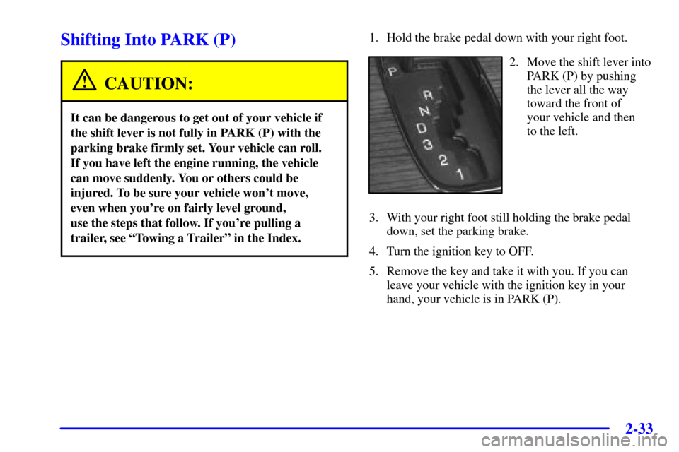 CADILLAC SEVILLE 2002 5.G Owners Manual 2-33
Shifting Into PARK (P)
CAUTION:
It can be dangerous to get out of your vehicle if
the shift lever is not fully in PARK (P) with the
parking brake firmly set. Your vehicle can roll. 
If you have l