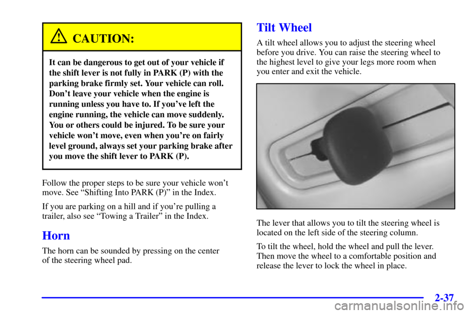 CADILLAC SEVILLE 2002 5.G Owners Manual 2-37
CAUTION:
It can be dangerous to get out of your vehicle if
the shift lever is not fully in PARK (P) with the
parking brake firmly set. Your vehicle can roll.
Dont leave your vehicle when the eng