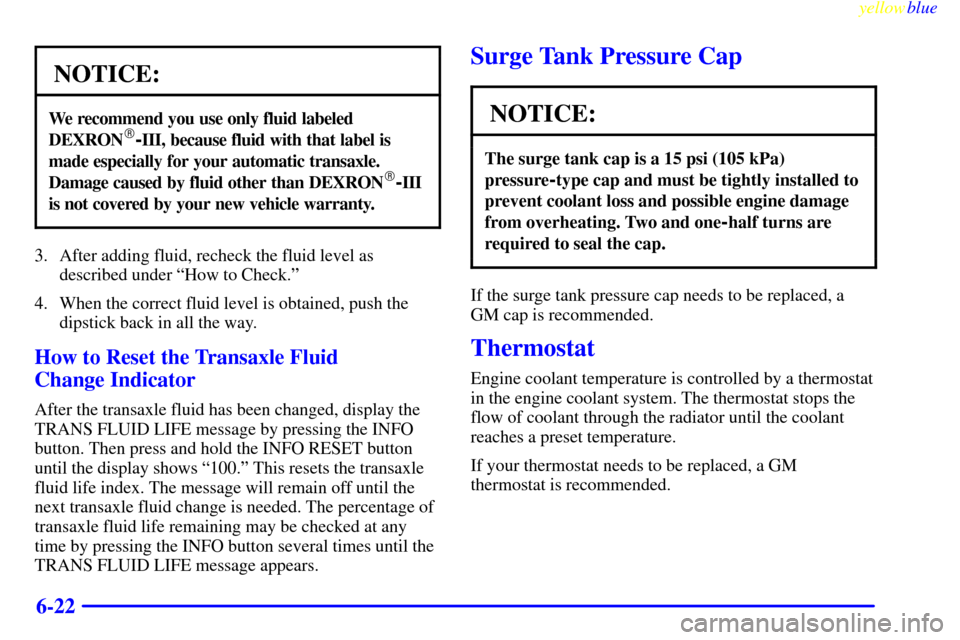 CADILLAC SEVILLE 1999 5.G Owners Manual yellowblue     
6-22
NOTICE:
We recommend you use only fluid labeled
DEXRON-III, because fluid with that label is
made especially for your automatic transaxle.
Damage caused by fluid other than DEXRO