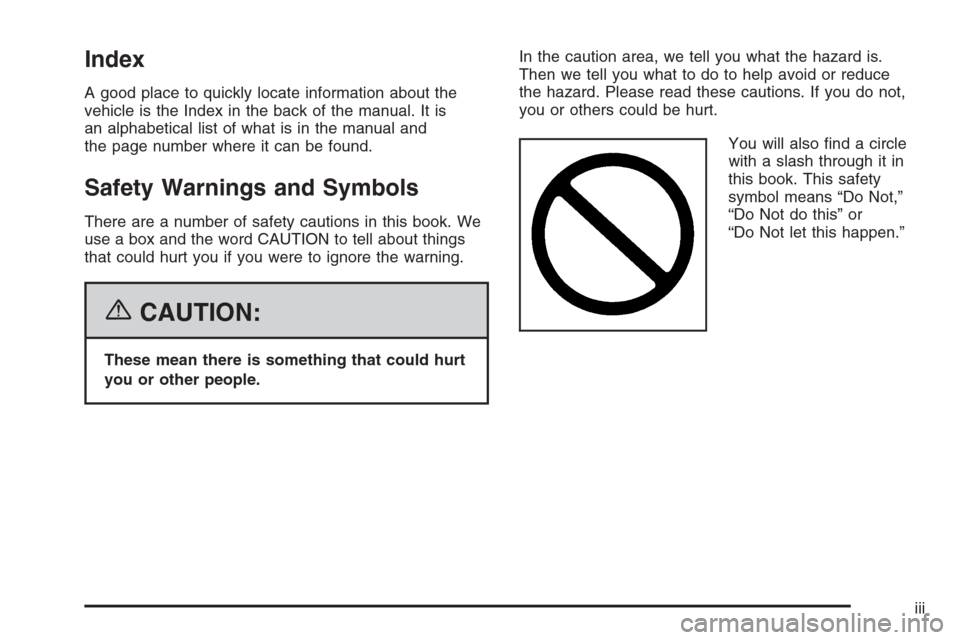 CADILLAC SRX 2006 1.G Owners Manual Index
A good place to quickly locate information about the
vehicle is the Index in the back of the manual. It is
an alphabetical list of what is in the manual and
the page number where it can be found