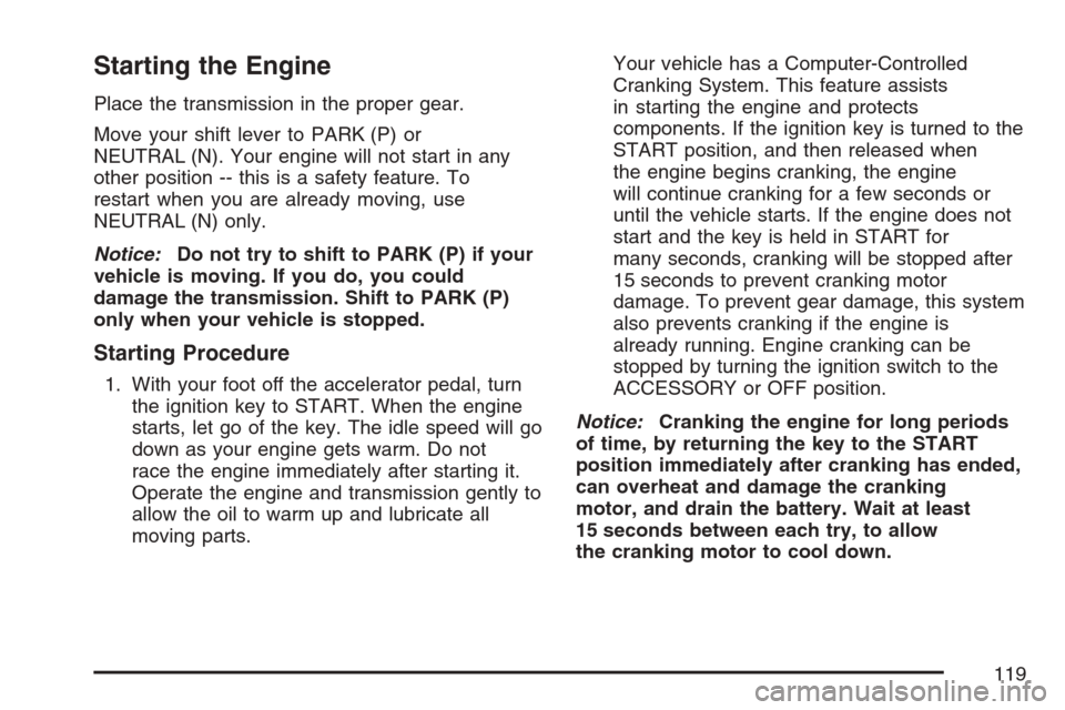 CADILLAC SRX 2007 1.G Owners Manual Starting the Engine
Place the transmission in the proper gear.
Move your shift lever to PARK (P) or
NEUTRAL (N). Your engine will not start in any
other position -- this is a safety feature. To
restar