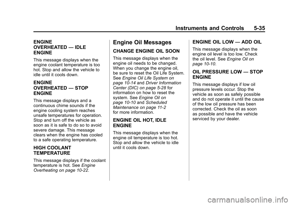 CADILLAC SRX 2011 2.G Owners Manual Black plate (35,1)Cadillac SRX Owner Manual - 2011
Instruments and Controls 5-35
ENGINE
OVERHEATED—IDLE
ENGINE
This message displays when the
engine coolant temperature is too
hot. Stop and allow th