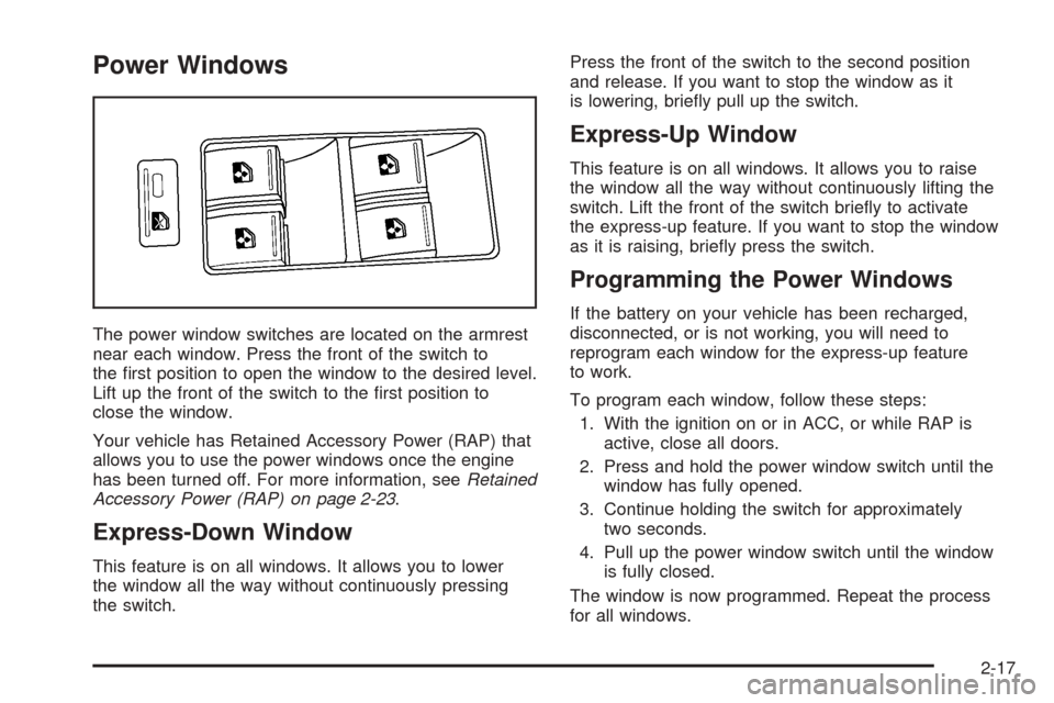 CADILLAC STS 2005 1.G Owners Manual Power Windows
The power window switches are located on the armrest
near each window. Press the front of the switch to
the �rst position to open the window to the desired level.
Lift up the front of th