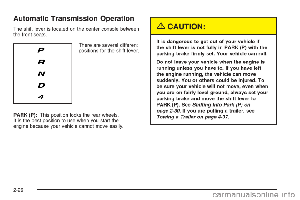 CADILLAC STS 2005 1.G Owners Manual Automatic Transmission Operation
The shift lever is located on the center console between
the front seats.
There are several different
positions for the shift lever.
PARK (P):This position locks the r