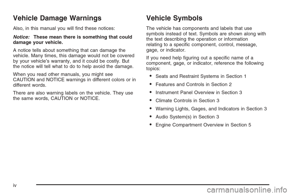 CADILLAC STS 2006 1.G Owners Manual Vehicle Damage Warnings
Also, in this manual you will �nd these notices:
Notice:These mean there is something that could
damage your vehicle.
A notice tells about something that can damage the
vehicle