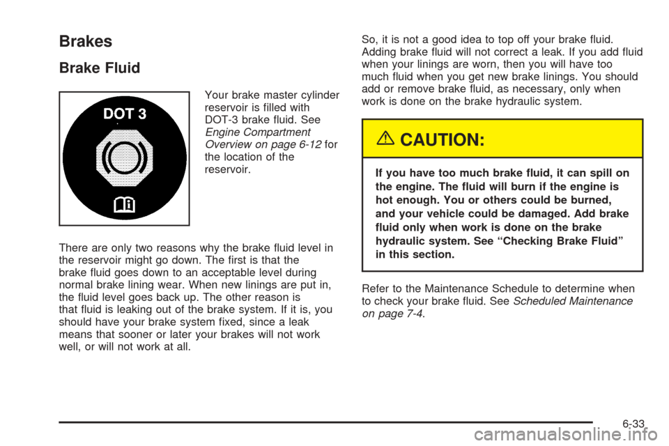 CADILLAC XLR 2005 1.G Owners Manual Brakes
Brake Fluid
Your brake master cylinder
reservoir is �lled with
DOT-3 brake �uid. See
Engine Compartment
Overview on page 6-12for
the location of the
reservoir.
There are only two reasons why th