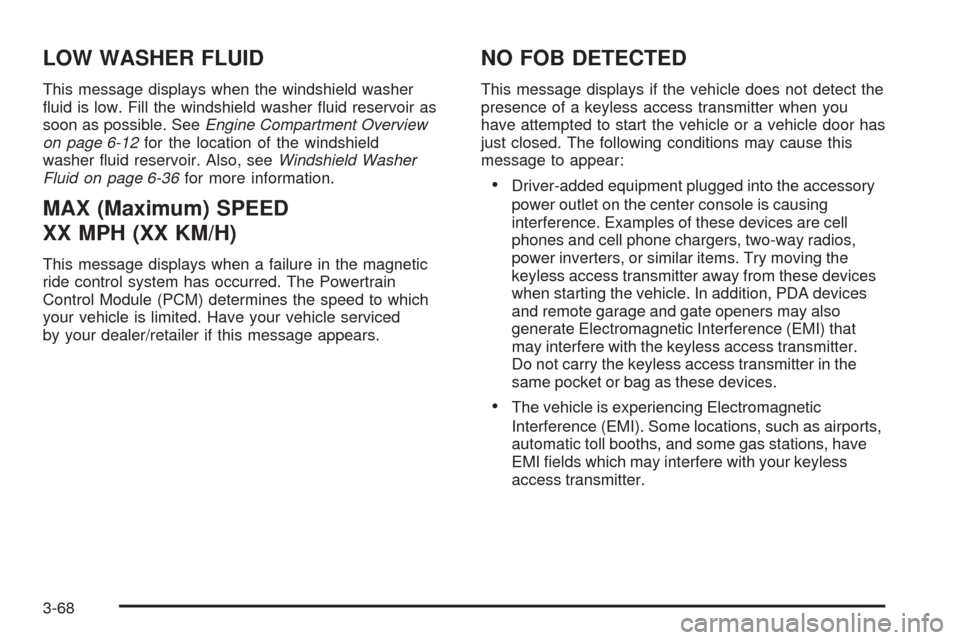 CADILLAC XLR 2008 1.G Owners Manual LOW WASHER FLUID
This message displays when the windshield washer
�uid is low. Fill the windshield washer �uid reservoir as
soon as possible. SeeEngine Compartment Overview
on page 6-12for the locatio