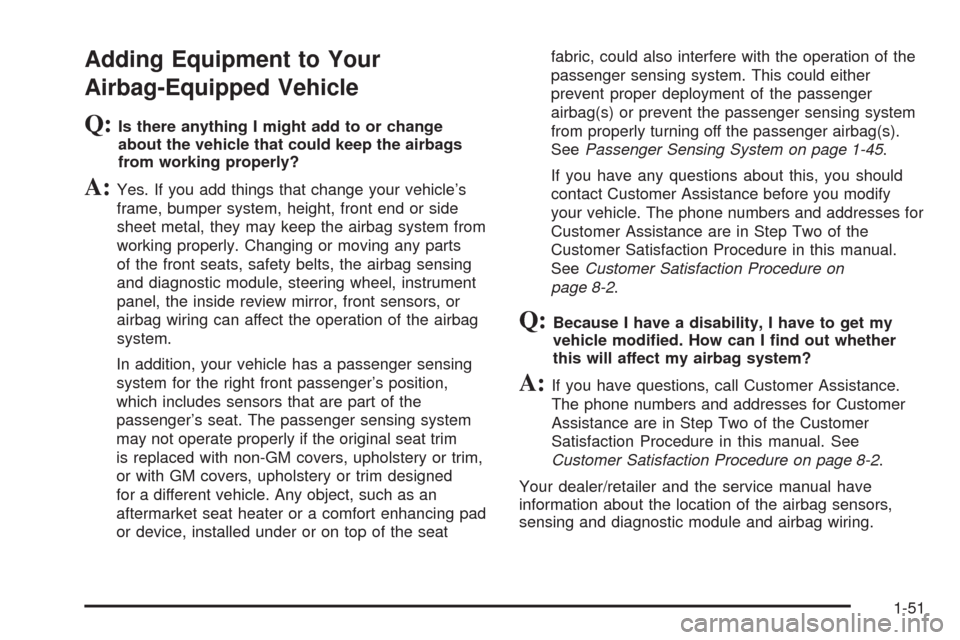 CADILLAC XLR 2008 1.G Owners Manual Adding Equipment to Your
Airbag-Equipped Vehicle
Q:Is there anything I might add to or change
about the vehicle that could keep the airbags
from working properly?
A:Yes. If you add things that change 