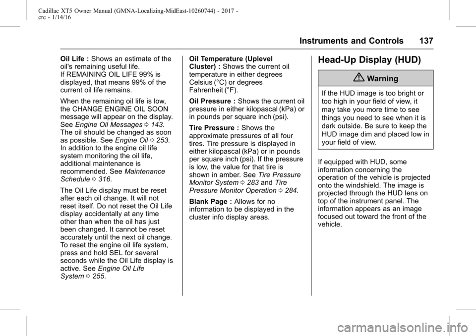 CADILLAC XT5 2017 1.G Owners Manual Cadillac XT5 Owner Manual (GMNA-Localizing-MidEast-10260744) - 2017 -
crc - 1/14/16
Instruments and Controls 137
Oil Life :Shows an estimate of the
oils remaining useful life.
If REMAINING OIL LIFE 9