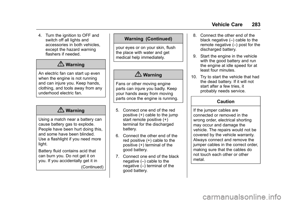 CADILLAC XTS 2016 1.G Owners Manual Cadillac XTS Owner Manual (GMNA-Localizing-MidEast-9369806) - 2016 -
crc - 6/24/15
Vehicle Care 283
4. Turn the ignition to OFF andswitch off all lights and
accessories in both vehicles,
except the ha