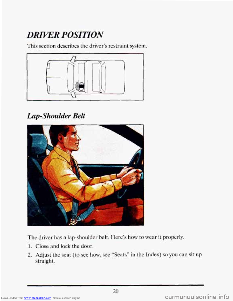 CADILLAC ELDORADO 1993 10.G Owners Manual Downloaded from www.Manualslib.com manuals search engine DRIKER POSITION 
Lap-Shoulder Belt 
The driver  has a lap-shoulder  belt.  Here’s  how to wear it properly. 
1. Close and lock the door. 
2. 