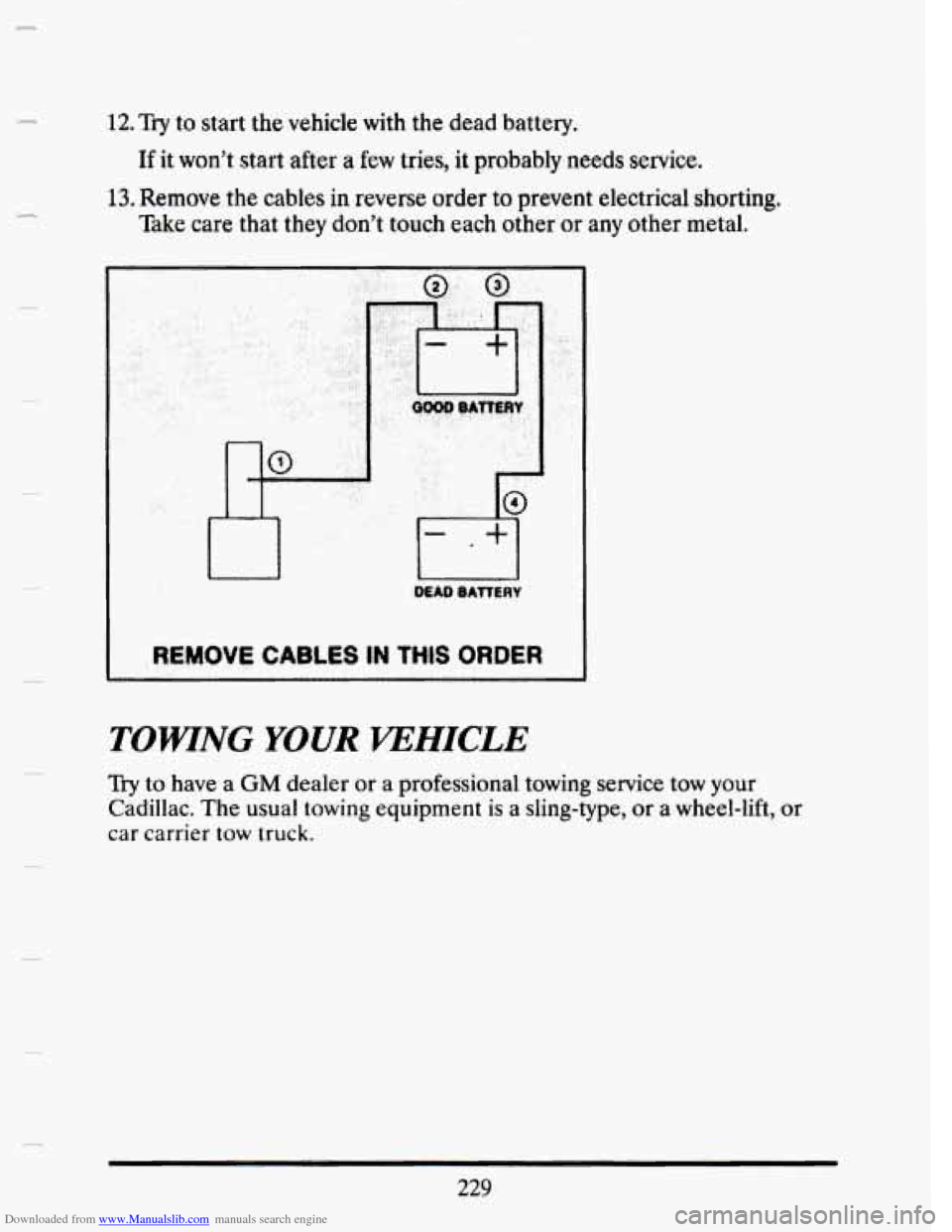 CADILLAC SEVILLE 1993 4.G Owners Manual Downloaded from www.Manualslib.com manuals search engine I 12. Try to start  the vehicle  with  the  dead  battery. 
If it  won’t  start after a few tries,  it  probably  needs service. 
13. Remove 
