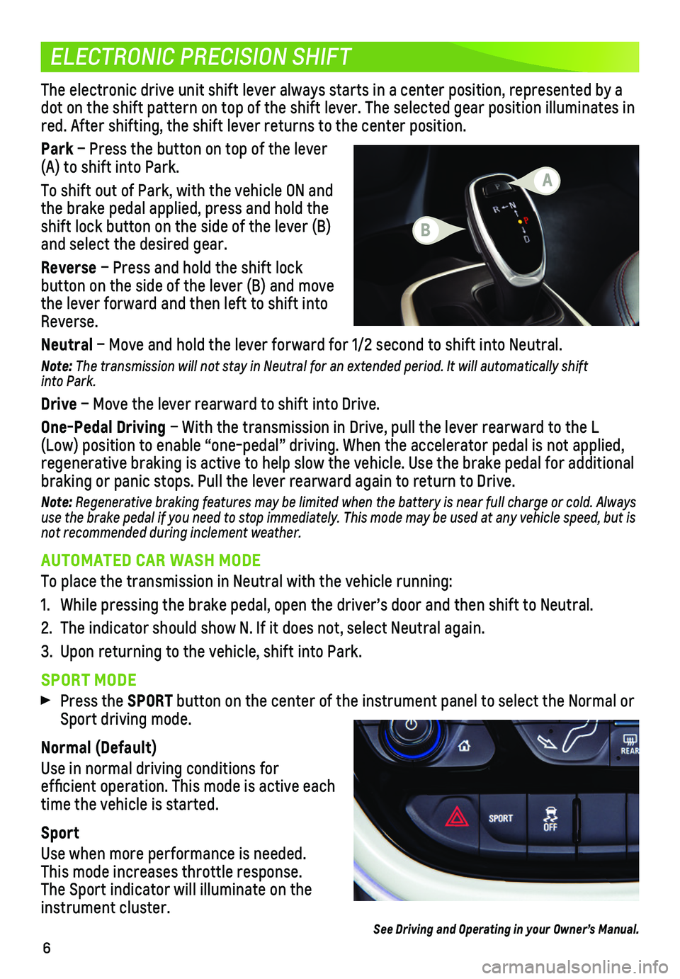 CHEVROLET BOLT EV 2021  Get To Know Guide 6
ELECTRONIC PRECISION SHIFT
The electronic drive unit shift lever always starts in a center position\
, represented by a dot on the shift pattern on top of the shift lever. The selected gear positi\