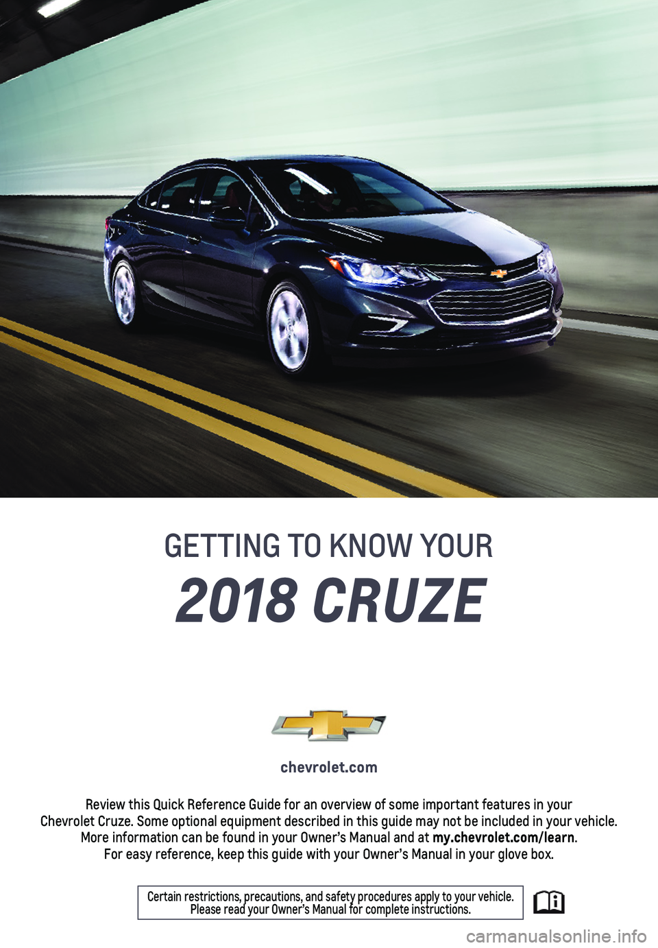CHEVROLET CRUZE 2018  Get To Know Guide 2018 CRUZE
GETTING TO KNOW YOUR
chevrolet.com
Review this Quick Reference Guide for an overview of some important feat\
ures in your  Chevrolet Cruze. Some optional equipment described in this guide m