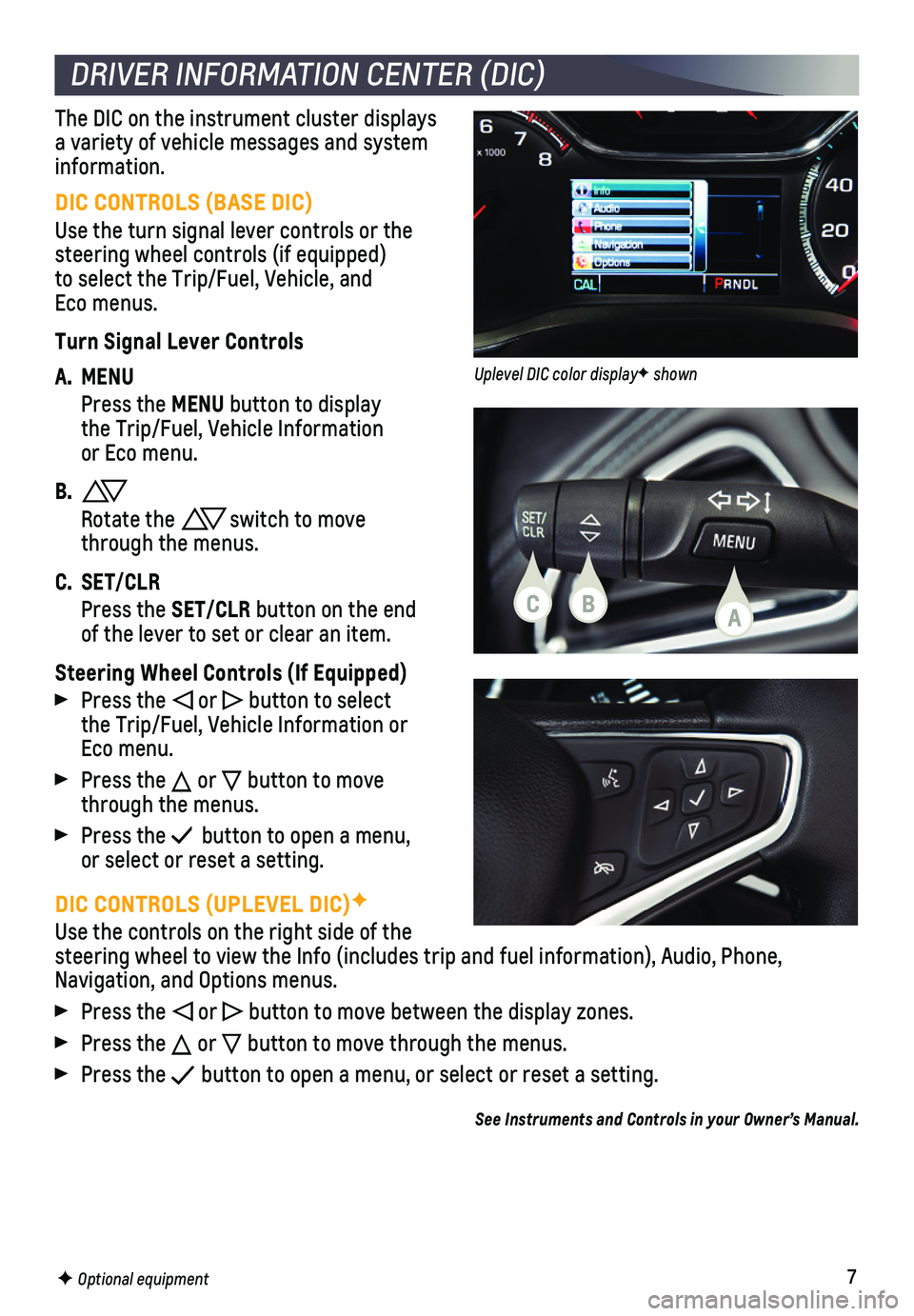 CHEVROLET CRUZE 2018  Get To Know Guide 7
DIC CONTROLS (UPLEVEL DIC)F
Use the controls on the right side of the steering wheel to view the Info (includes trip and fuel information), \
Audio, Phone, Navigation, and Options menus. 
 Press the