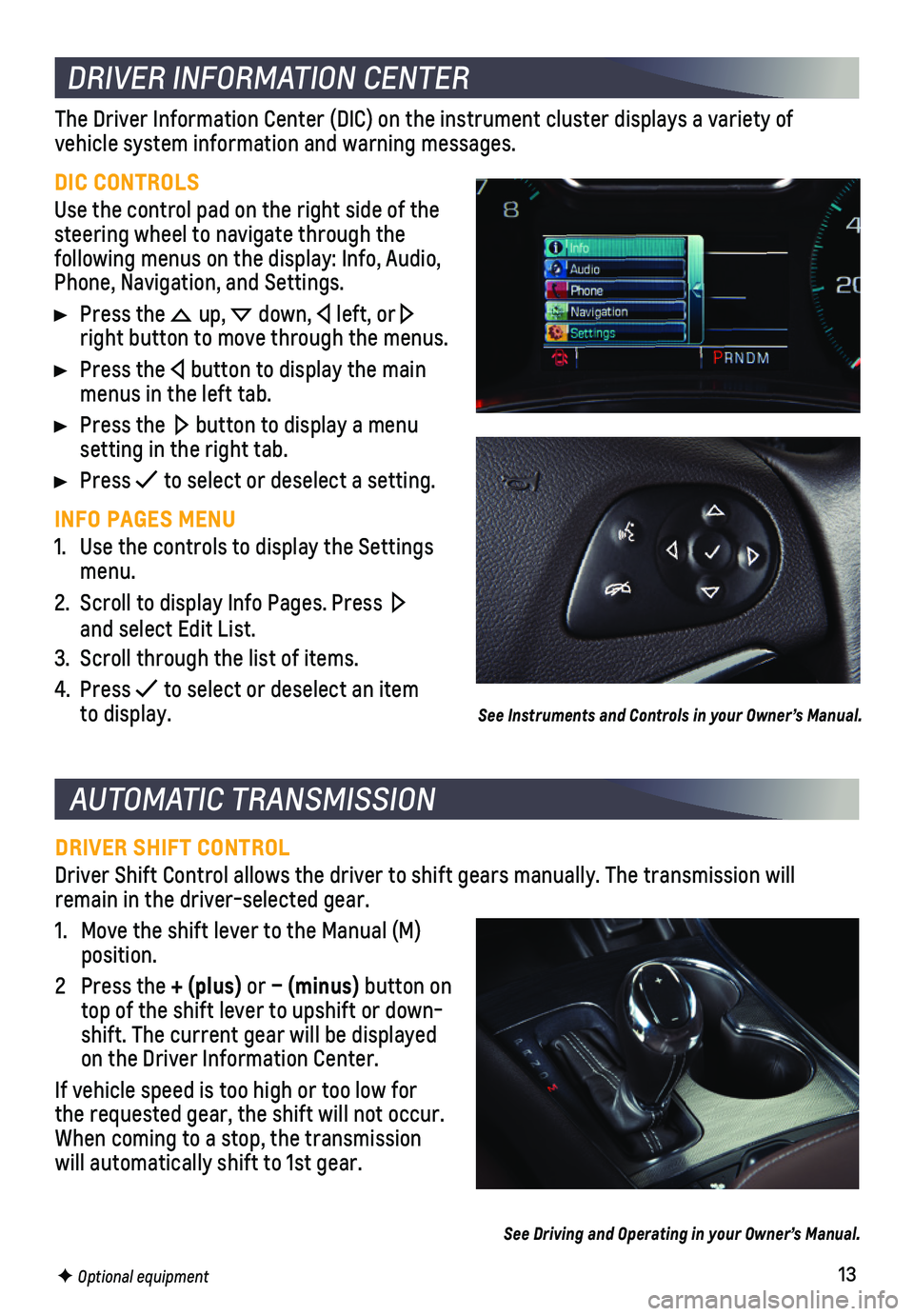 CHEVROLET IMPALA 2018  Get To Know Guide 13
AUTOMATIC TRANSMISSION 
DRIVER SHIFT CONTROL
Driver Shift Control allows the driver to shift gears manually. The tran\
smission will remain in the driver-selected gear.
1. Move the shift lever to t