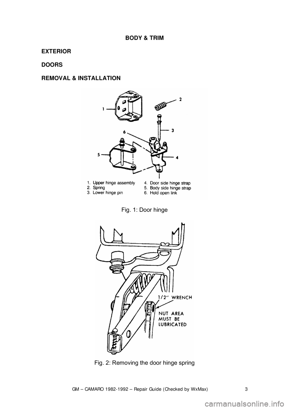CHEVROLET CAMARO 1982  Repair Guide 
GM – CAMARO 1982-1992 – Repair Guide (Checked by WxMax) 3
BODY & TRIM 
 
EXTERIOR 
 
DOORS 
 
REMOVAL & INSTALLATION  
 
Fig. 1: Door hinge 
 
Fig. 2: Removing the door hinge spring  
