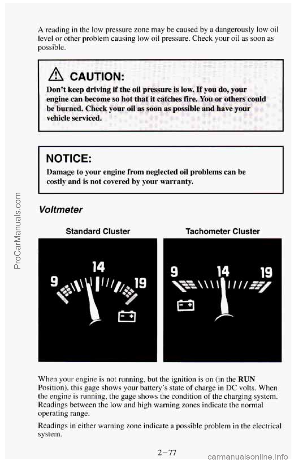 CHEVROLET SUBURBAN 1994  Owners Manual A reading in the low pressure zone may be caused  by a dangerously  low oil 
level or other  problem  causing low oil pressure. Check  your oil as soon as 
possible. 
I NOTICE: 
Damage  to  your  engi