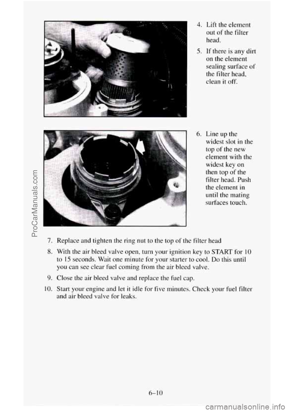 CHEVROLET SUBURBAN 1995  Owners Manual 4. Lift the element 
out 
of the  filter 
head. 
5. If  there  is any dirt 
on  the  element 
sealing  surface 
of 
the  filter  head, 
clean 
it off. 
6. Line  up the 
widest  slot 
in the 
top 
of t
