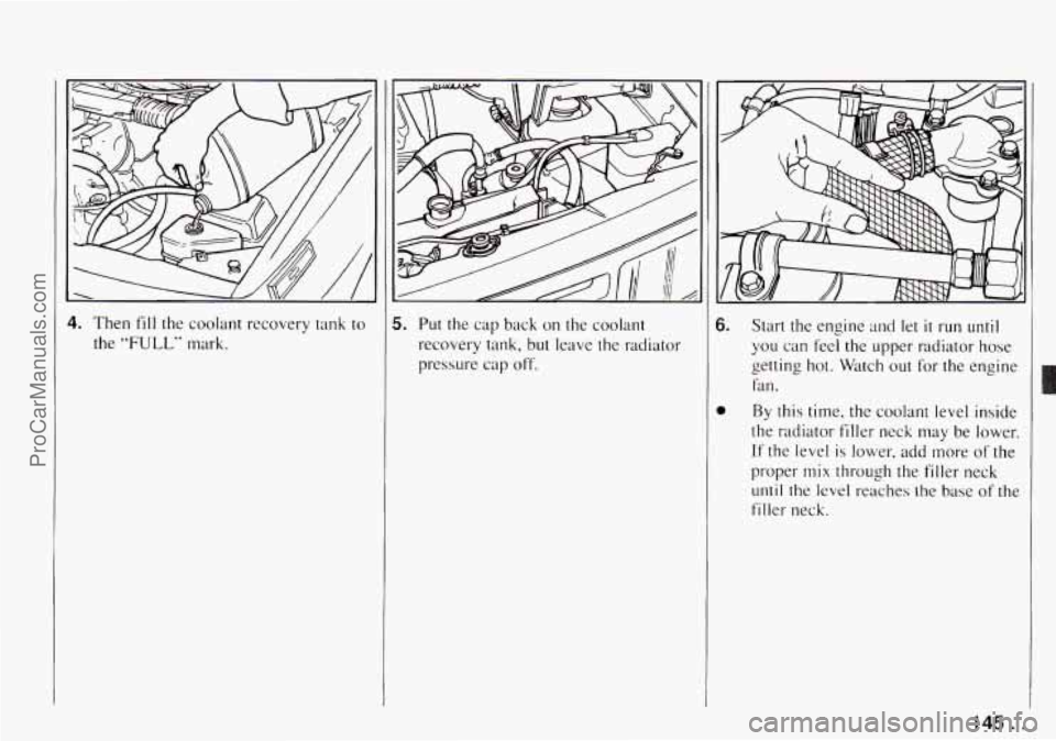 CHEVROLET TRACKER 1994  Owners Manual 4. Then fill the coolant  recovery  tank  to 
the 
"FULL" murk.  Put  the 
cap back 
on the  coolant 
recovery  tank, 
but leave  the  radiator 
pressure  cap 
off. 
6. 
0 
Start  the  engine and let 