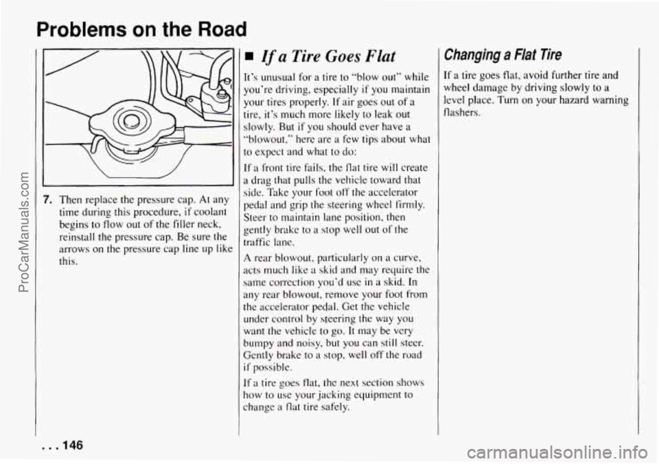 CHEVROLET TRACKER 1994  Owners Manual Problems on the Road 
7, Then  replace  the  pressure  cap. At any 
time  during  this  procedure, 
if coolant 
begins 
to flow  out  of  the filler neck, 
reinstall 
the pressure  cap. Be sure  the 
