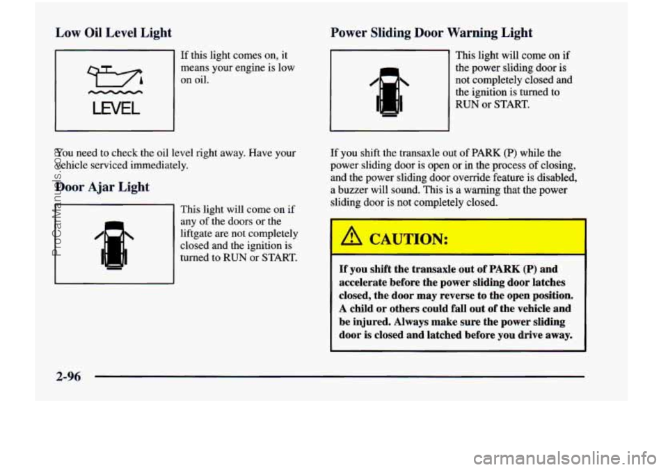 CHEVROLET VENTURE 1998  Owners Manual Low  Oil  Level  Light 
r I If this  light  comes on,  it 
means  your  engine is  low 
on oil. 
LWEL 
You need to check  the  oil  level  right  away.  Have  your 
vehicle serviced  immediately. 
Doo