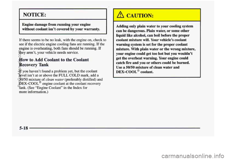 CHEVROLET VENTURE 1998  Owners Manual NOTICE: 
Engine  damage  from  running  your engine 
without  coolant  isn’t covered  by your  warranty. 
If there  seems  to  be  no  leak, with the engine  on,  check to 
see if the  electric  eng