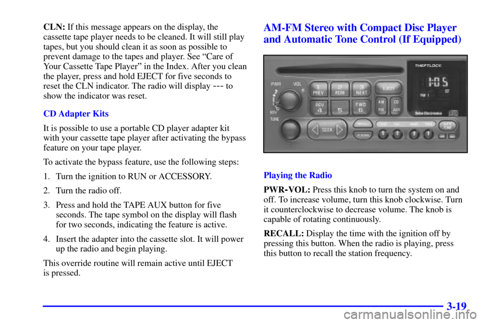 CHEVROLET ASTRO CARGO VAN 2000 2.G Owners Manual 3-19
CLN: If this message appears on the display, the
cassette tape player needs to be cleaned. It will still play
tapes, but you should clean it as soon as possible to
prevent damage to the tapes and