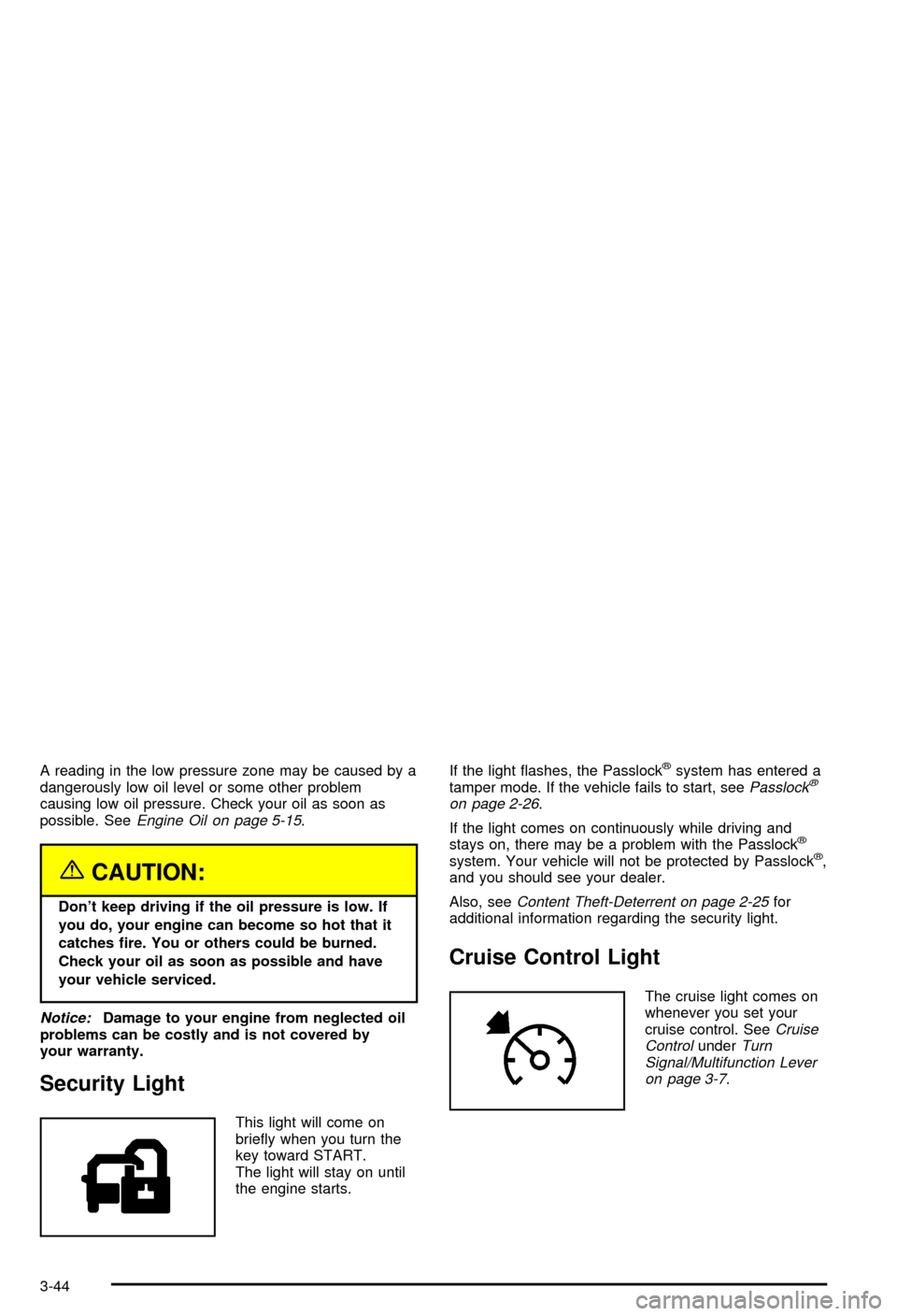 CHEVROLET AVALANCHE 2003 1.G Owners Manual A reading in the low pressure zone may be caused by a
dangerously low oil level or some other problem
causing low oil pressure. Check your oil as soon as
possible. See
Engine Oil on page 5-15.
{CAUTIO