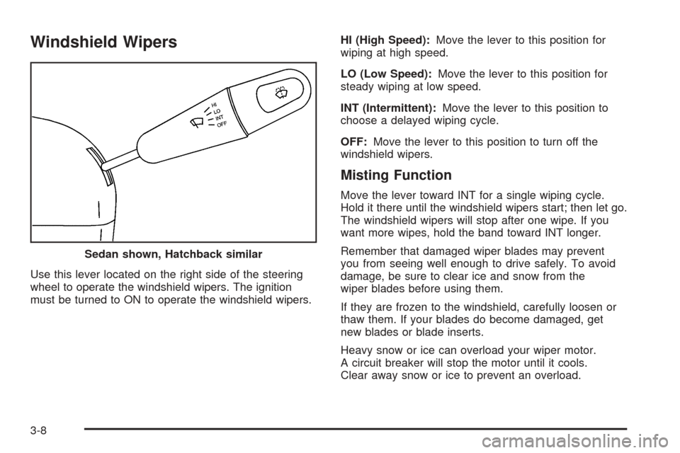 CHEVROLET AVEO 2005 1.G Owners Manual Windshield Wipers
Use this lever located on the right side of the steering
wheel to operate the windshield wipers. The ignition
must be turned to ON to operate the windshield wipers.HI (High Speed):Mo