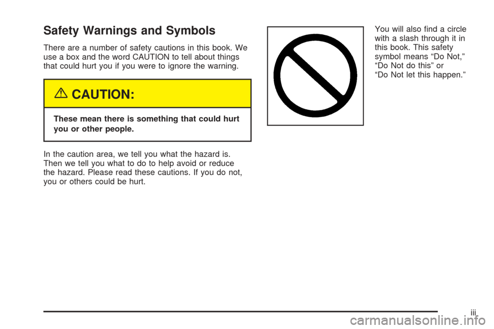 CHEVROLET AVEO 2005 1.G Owners Manual Safety Warnings and Symbols
There are a number of safety cautions in this book. We
use a box and the word CAUTION to tell about things
that could hurt you if you were to ignore the warning.
{CAUTION:
