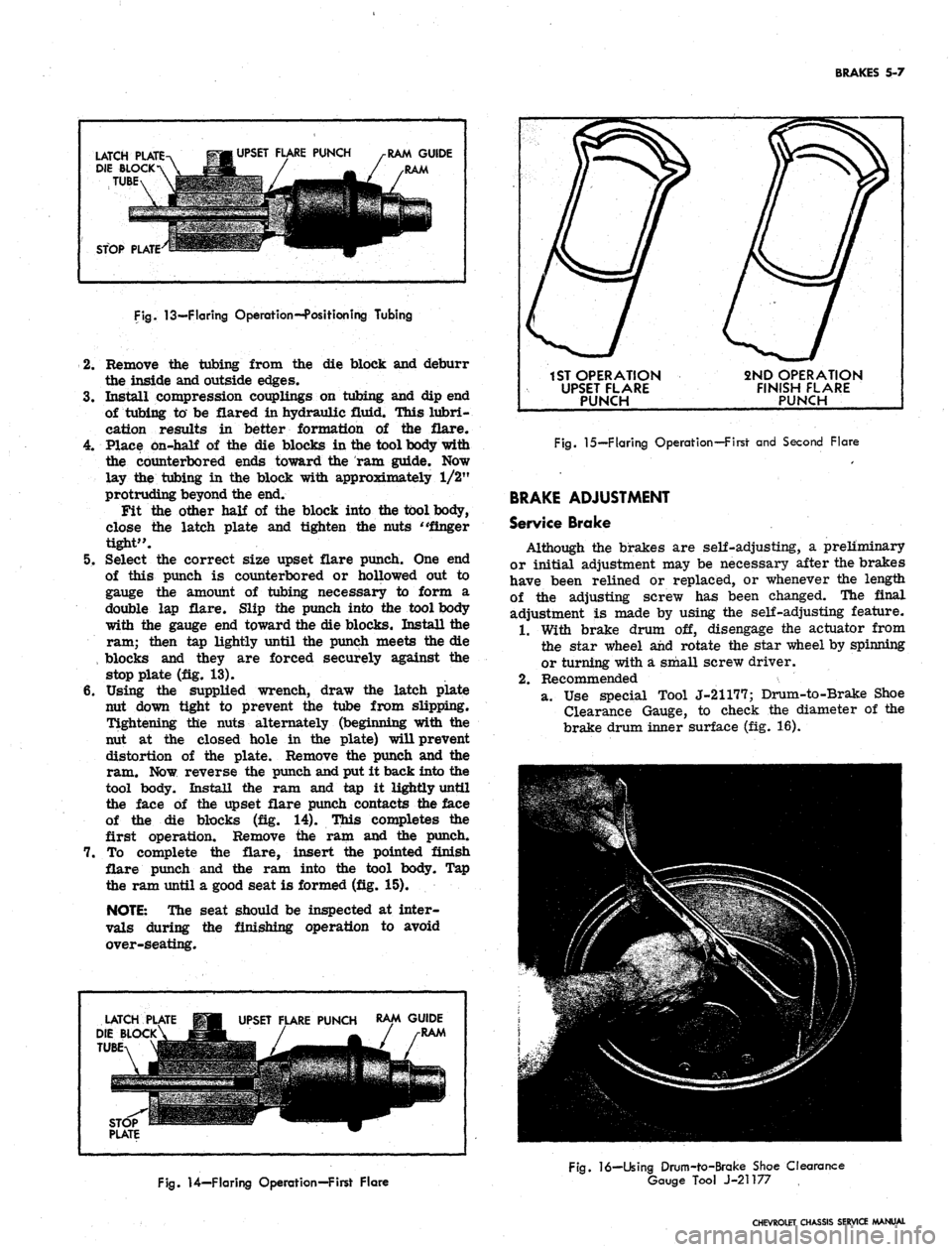 CHEVROLET CAMARO 1967 1.G Chassis Workshop Manual 
BRAKES 5-7

LATCH PLATE

DIE BLOCK

TUBE 
UPSET FLARE PUNCH

RAM GUIDE

STOP PLATE

Fig.
 13—Flaring Operation--Position ing Tubing

2.
 Remove the tubing from the die block and deburr

the inside 